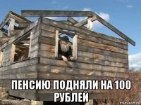  пенсию подняли на 100 рублей