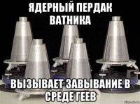 ядерный пердак ватника вызывает завывание в среде геев