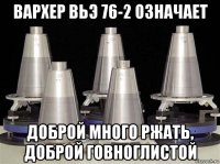 вархер вьэ 76-2 означает доброй много ржать, доброй говноглистой