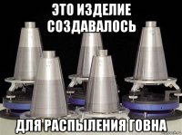 это изделие создавалось для распыления говна