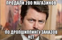 продали 200 магазинов по дропшиппингу заказов нет