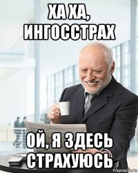 ха ха, ингосстрах ой, я здесь страхуюсь