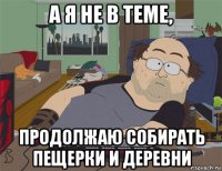 а я не в теме, продолжаю собирать пещерки и деревни