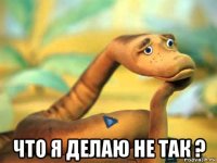  что я делаю не так ?