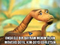  onda ele bir bayram menim üçün mövcud deyil, kim qeyd edir etsin