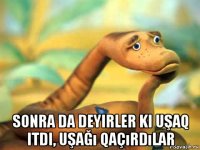  sonra da deyirler ki uşaq itdi, uşağı qaçırdılar