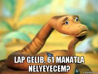  lap gelib, 61 manatla nelyeyecem?