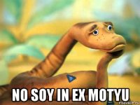  no soy in ex motyu