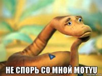  не спорь со мной motyu