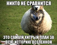 никто не сравнится это самый хитрый план за всю историю вселенной