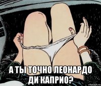  а ты точно леонардо ди каприо?