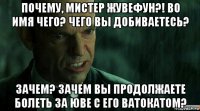 почему, мистер жувефун?! во имя чего? чего вы добиваетесь? зачем? зачем вы продолжаете болеть за юве с его ватокатом?