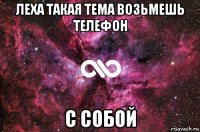 леха такая тема возьмешь телефон с собой