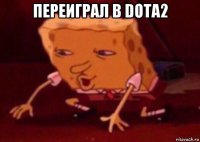 переиграл в dota2 