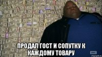  продал гост и сопутку к каждому товару