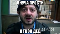 внуча прости я твой дед