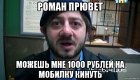 роман прювет можешь мне 1000 рублей на мобилку кинуть