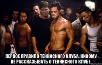  первое правило теннисного клуба: никому не рассказывать о теннисного клубе.