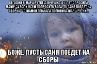 сегодня в маршрутке девчушка 4-х лет спросила маму: "а если всем попросить бога, то саня поедет на сборы?" с мамой плакала половина маршрутки... боже, пусть саня поедет на сборы