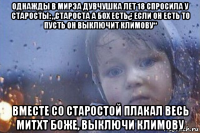 однажды в мирэа дувчушка лет 18 спросила у старосты: „староста а бох есть¿ если он есть то пусть он выключит климову“ вместе со старостой плакал весь митхт боже, выключи климову