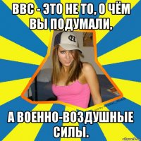 bbc - это не то, о чём вы подумали, а военно-воздушные силы.