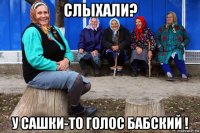 слыхали? у сашки-то голос бабский !