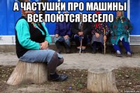 а частушки про машины все поются весело 