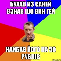 бухав из саней взнав шо вин гей наибав його на 50 рублів