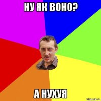 ну як воно? а нухуя