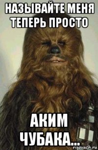 называйте меня теперь просто аким чубака...
