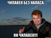 чилавек без напаса ни чилавек!!!