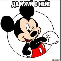 да и хуй с ней! 