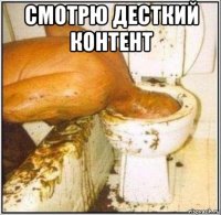 смотрю десткий контент 