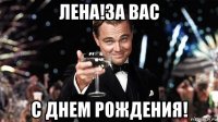 лена!за вас с днем рождения!