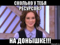 сколько у тебя ресурсов? на донышке!!!