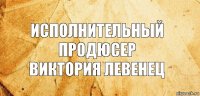 Исполнительный продюсер
Виктория Левенец