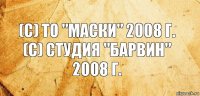 (с) ТО "Маски" 2008 г.
(с) Студия "Барвин" 2008 г.