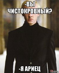 -вы чистокровный? -я ариец