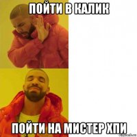 пойти в калик пойти на мистер хпи