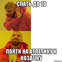 спать до 10 пойти на атлетику к козачку