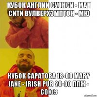 кубок англии суонси - ман сити вулверхэмптон - мю кубок саратова 18-00 mary jane - irish pub 20-00 ппж - союз
