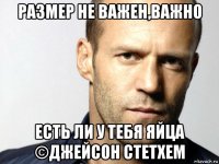 размер не важен,важно есть ли у тебя яйца ©джейсон стетхем