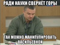 ради науки свернёт горы так можно манипулировать васильевной