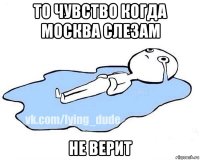 то чувство когда москва слезам не верит