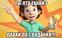 ты кто такой? давай до свидания!!!