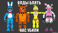 олды блять нас убили