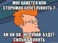 мне кажется или сторожко хочет пукнуть ? хи-хи-хи...не пукай, будет сильно вонять