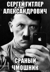 сергей гитлер александрович сраный чмошник