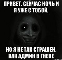 привет. сейчас ночь и я уже с тобой, но я не так страшен, как админ в гневе