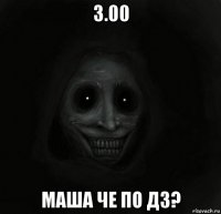 3.00 маша че по дз?